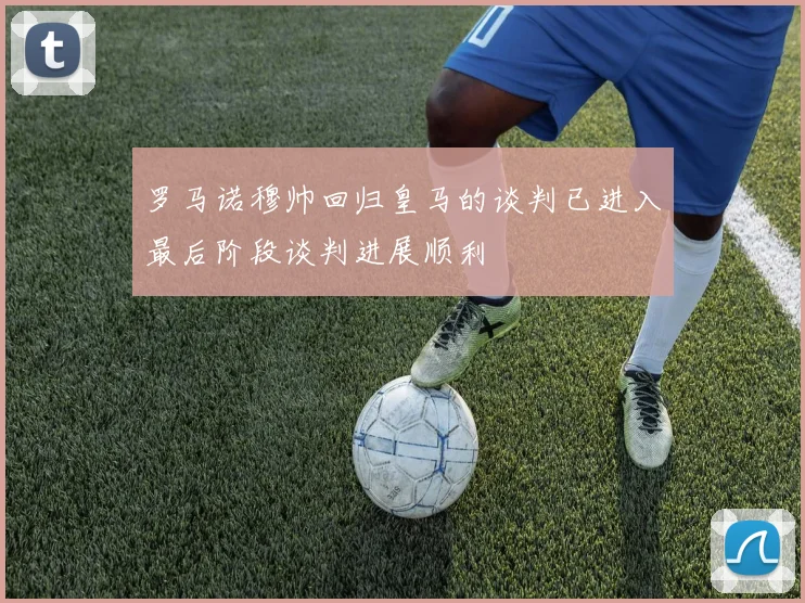 罗马诺穆帅回归皇马的谈判已进入最后阶段谈判进展顺利