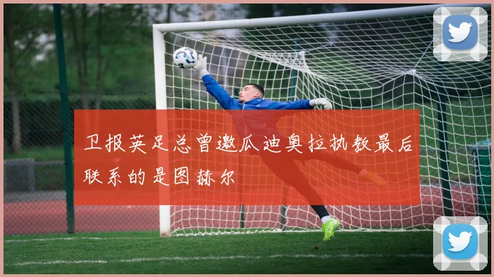 卫报英足总曾邀瓜迪奥拉执教最后联系的是图赫尔